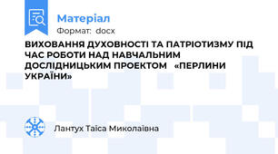 ВИХОВАННЯ ДУХОВНОСТІ ТА ПАТРІОТИЗМУ ПІД ЧАС РОБОТИ НАД НАВЧАЛЬНИМ ДОСЛІДНИЦЬКИМ ПРОЕКТОМ   «ПЕРЛИНИ УКРАЇНИ»