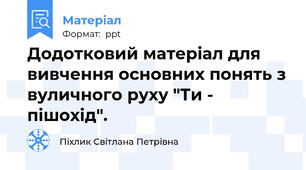 Додотковий матеріал для вивчення основних понять з вуличного руху "Ти - пішохід".