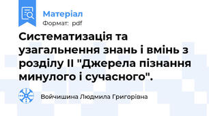 Систематизація та узагальнення знань і вмінь з розділу ІІ "Джерела пізнання минулого і сучасного".