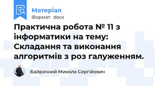 Практична робота № 11 з інформатики на тему: Складання та виконання алгоритмів з роз галуженням.
