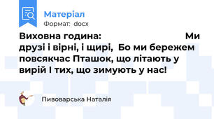 Виховна година:                                  Ми друзі і вірні, і щирі,  Бо ми бережем повсякчас Пташок, що літають у вирій І тих, що зимують у нас!