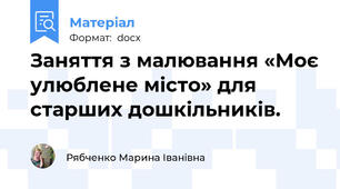 Заняття з малювання «Моє улюблене місто» для старших дошкільників.