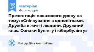 Презентація показового уроку на тему: «Спілкування з однолітками. Дружба в житті людини. Дружний клас. Ознаки булінгу і кібербулінгу»
