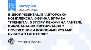ВІДЕОПРЕЗЕНТАЦІЯ "АВТОРСЬКА КОМПЛЕКСНА ФІЗИЧНА ВПРАВА "ТРЕМБІТА". З УПОРУ ЛЕЖАЧІ НА ГАНТЕЛІ, ВИКОНАНАННЯ ВІДТИСКАННЯ З ПОЧЕРГОВИМИ КОЛОВИМИ РУХАМИ РУКАМИ З ГАНТЕЛЛЮ"