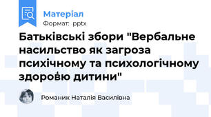Батьківські збори "Вербальне насильство як загроза психічному та психологічному здоров̒ю дитини"