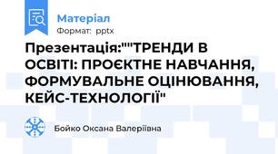 Презентація:""ТРЕНДИ В ОСВІТІ: ПРОЄКТНЕ НАВЧАННЯ, ФОРМУВАЛЬНЕ ОЦІНЮВАННЯ, КЕЙС-ТЕХНОЛОГІЇ"