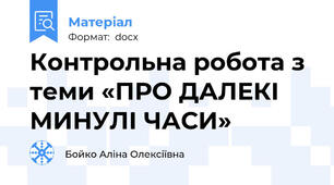 Контрольна робота з теми «ПРО ДАЛЕКІ МИНУЛІ ЧАСИ»