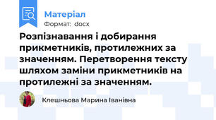 Розпізнавання і добирання прикметників, протилежних за значенням. Перетворення тексту шляхом заміни прикметників на протилежні за значенням.