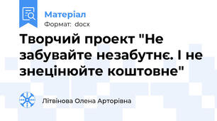 Творчий проект "Не забувайте незабутнє. І не знецінюйте коштовне"