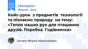 Кейс-урок  з предметів  технології та пізнаємо природу  на тему: «Тепло наших рук для пташиних друзів. Поробка  Годівничка»