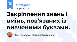 Закріплення знань і вмінь, пов’язаних із вивченими буквами.