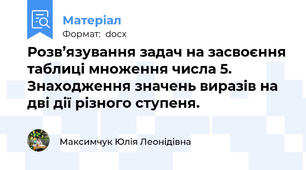 Розв’язування задач на засвоєння таблиці множення числа 5. Знаходження значень виразів на дві дії різного ступеня.
