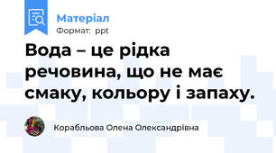 Вода – це рідка речовина, що не має смаку, кольору і запаху.