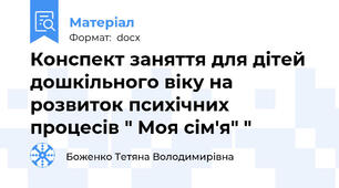 Конспект заняття для дітей дошкільного віку на розвиток психічних процесів " Моя сім'я" "