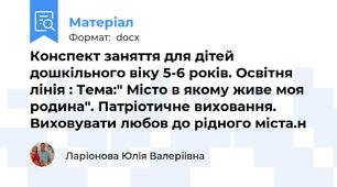 Конспект заняття для дітей дошкільного віку 5-6 років. Освітня лінія : Тема:" Місто в якому живе моя родина". Патріотичне виховання.  Виховувати любов до рідного міста.н