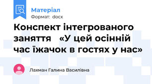 Конспект інтегрованого заняття   «У цей осінній час їжачок в гостях у нас»