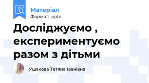 Досліджуємо , експериментуємо разом з дітьми