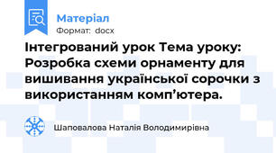 Інтегрований урок Тема уроку: Розробка схеми орнаменту для вишивання української сорочки з використанням комп’ютера.
