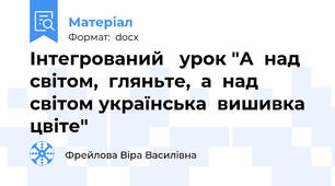 Інтегрований   урок "А  над   світом,  гляньте,  а  над  світом українська  вишивка  цвіте"