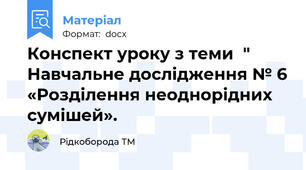 Конспект уроку з теми  " Навчальне дослідження № 6 «Розділення неоднорідних сумішей».