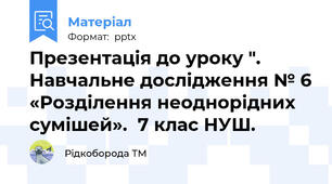 Презентація до уроку ". Навчальне дослідження № 6 «Розділення неоднорідних сумішей».  7 клас НУШ.