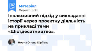 Інклюзивний підхід у викладанні історії через проєктну діяльність на прикладі теми «Шістдесятництво».