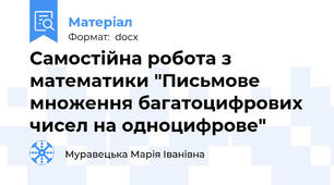 Самостійна робота з математики "Письмове множення багатоцифрових чисел на одноцифрове"