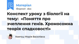 Конспект уроку з біології на тему:  «Поняття про зчеплення генів. Хромосомна теорія спадковості»