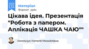 Цікава ідея. Презентація "Робота з папером. Аплікація ЧАШКА ЧАЮ""