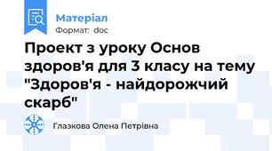 Проект з уроку Основ здоров'я для 3 класу на тему "Здоров'я - найдорожчий скарб"