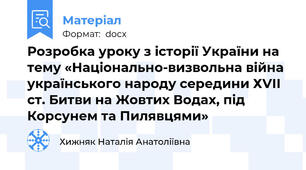 Розробка уроку з історії України на тему «Національно-визвольна війна українського народу середини ХVІІ ст. Битви на Жовтих Водах, під Корсунем та Пилявцями»