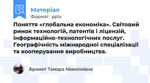 Поняття «глобальна економіка». Світовий ринок технологій, патентів і ліцензій, інформаційно-технологічних послуг. Географічність міжнародної спеціалізації та кооперування виробництва. 