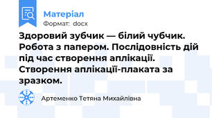 Здоровий зубчик — білий чубчик. Робота з папером. Послідовність дій під час створення аплікації. Створення аплікацїї-плаката за зразком.
