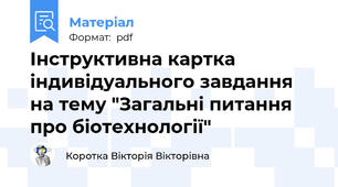 Інструктивна картка індивідуального завдання на тему "Загальні питання про біотехнології"
