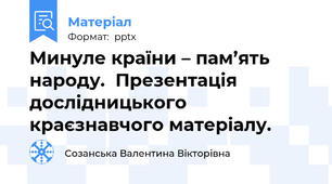 Минуле країни – пам’ять народу.  Презентація дослідницького краєзнавчого матеріалу.