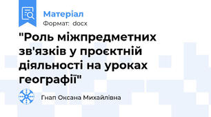 "Роль міжпредметних зв'язків у проєктній діяльності на уроках географії"