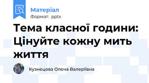 Тема класної години: Цінуйте кожну мить життя