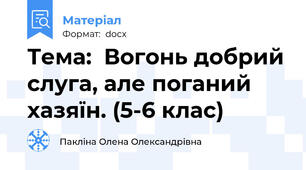 Тема:  Вогонь добрий слуга, але поганий хазяїн. (5-6 клас)