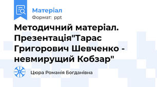 Методичний матеріал. Презентація"Тарас Григорович Шевченко - невмирущий Кобзар"