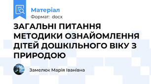 ЗАГАЛЬНІ ПИТАННЯ МЕТОДИКИ ОЗНАЙОМЛЕННЯ ДІТЕЙ ДОШКІЛЬНОГО ВІКУ З ПРИРОДОЮ