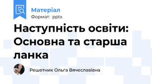 Наступність освіти: Основна та старша ланка