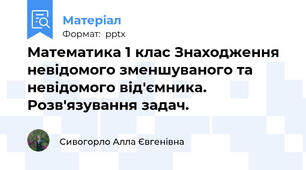 Математика 1 клас Знаходження невідомого зменшуваного та невідомого від'ємника. Розв'язування задач.