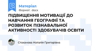 ПІДВИЩЕННЯ МОТИВАЦІЇ ДО НАВЧАННЯ ГЕОГРАФІЇ ТА РОЗВИТОК ПІЗНАВАЛЬНОЇ АКТИВНОСТІ ЗДОБУВАЧІВ ОСВІТИ