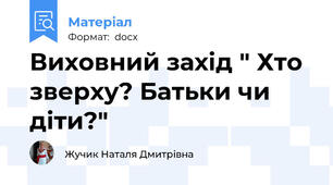 Виховний захід " Хто зверху? Батьки чи діти?"