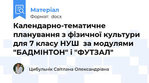 Календарно-тематичне планування з фізичної культури для 7 класу НУШ  за модулями "БАДМІНТОН" і "ФУТЗАЛ"