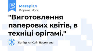 "Виготовлення паперових квітів, в техніці орігамі."