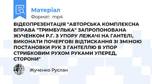 ВІДЕОПРЕЗЕНТАЦІЯ "АВТОРСЬКА КОМПЛЕКСНА ВПРАВА "ТРИМБУЛЬКА" ЗАПРОПОНОВАНА ЖУЧЕНКОМ Р.Г. З УПОРУ ЛЕЖАЧІ НА ГАНТЕЛІ, ВИКОНАТИ ПОЧЕРГОВІ ВІДТИСКАННЯ ЗІ ЗМІНОЮ ПОСТАНОВКИ РУК З ГАНТЕЛЛЮ В УПОР СТРИБКОВИМ РУХОМ РУКАМИ УПЕРЕД, СТОРОНИ"