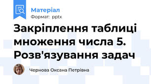 Закріплення таблиці множення числа 5. Розв'язування задач