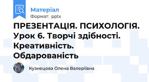 ПРЕЗЕНТАЦІЯ. ПСИХОЛОГІЯ. Урок 6. Творчі здібності. Креативність. Обдарованість