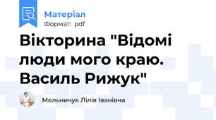Вікторина "Відомі люди мого краю. Василь Рижук"